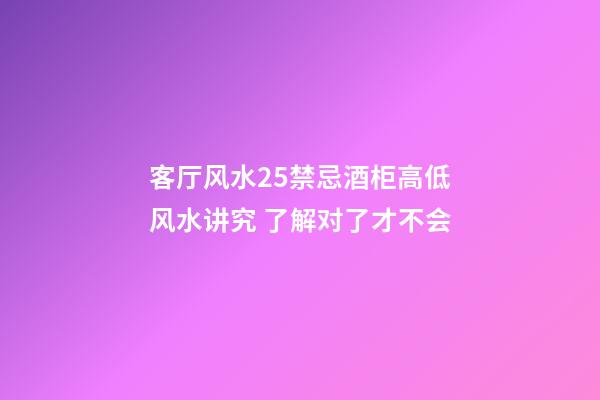 客厅风水25禁忌酒柜高低风水讲究 了解对了才不会